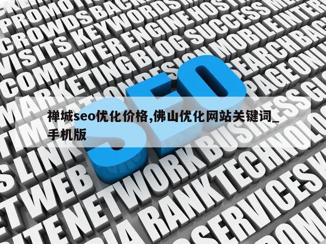 禅城seo优化价格,佛山优化网站关键词_手机版