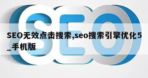 SEO无效点击搜索,seo搜索引擎优化5_手机版