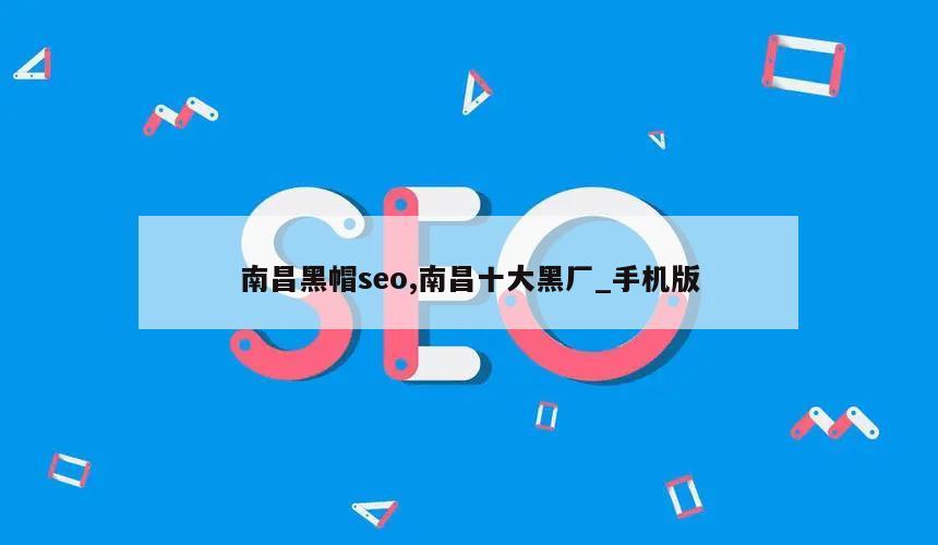 南昌黑帽seo,南昌十大黑厂_手机版